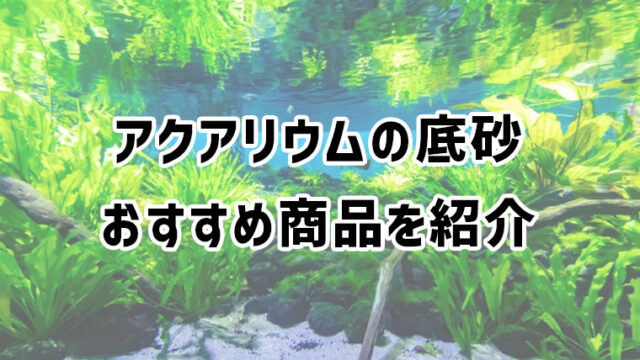 アクアリウムの底床に人気でおすすめの砂・砂利・ソイル（土）を紹介